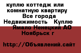 куплю коттедж или 3 4 комнатную квартиру - Все города Недвижимость » Куплю   . Ямало-Ненецкий АО,Ноябрьск г.